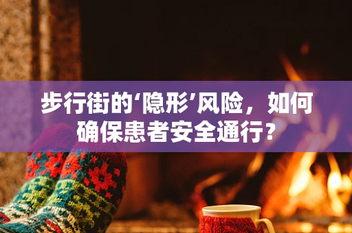 步行街的‘隐形’风险，如何确保患者安全通行？