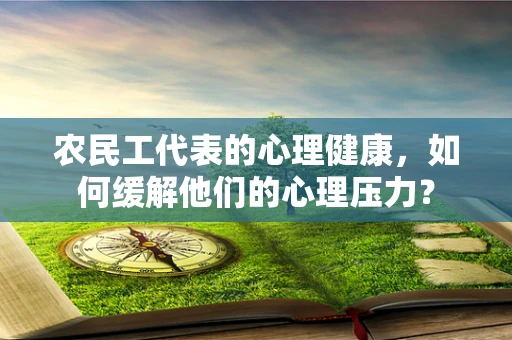 农民工代表的心理健康，如何缓解他们的心理压力？