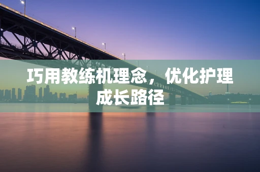 巧用教练机理念，优化护理成长路径