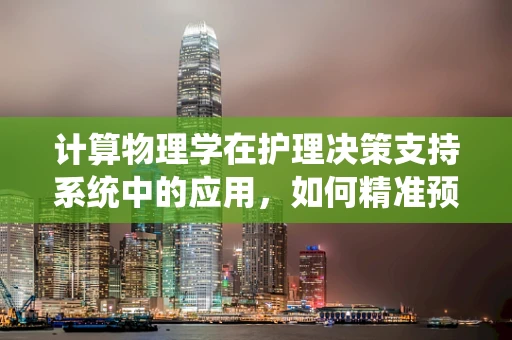 计算物理学在护理决策支持系统中的应用，如何精准预测患者康复周期？