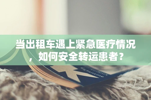 当出租车遇上紧急医疗情况，如何安全转运患者？