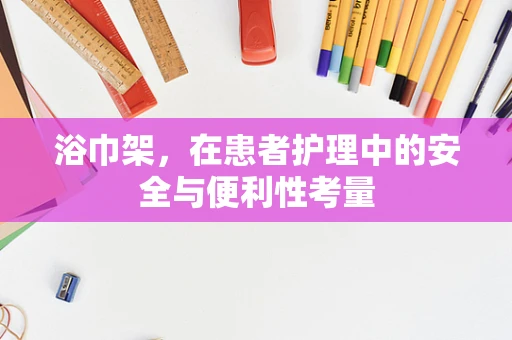 浴巾架，在患者护理中的安全与便利性考量