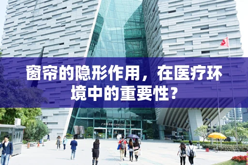 窗帘的隐形作用，在医疗环境中的重要性？