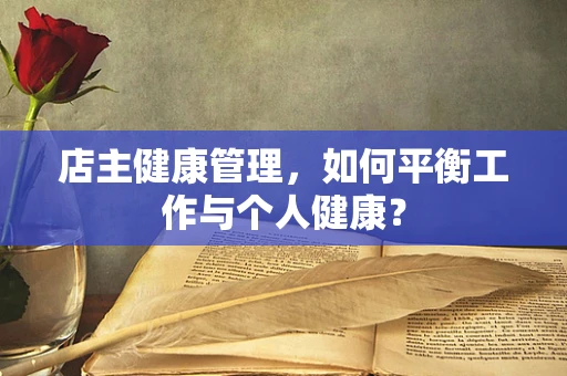 店主健康管理，如何平衡工作与个人健康？