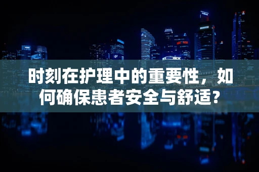时刻在护理中的重要性，如何确保患者安全与舒适？