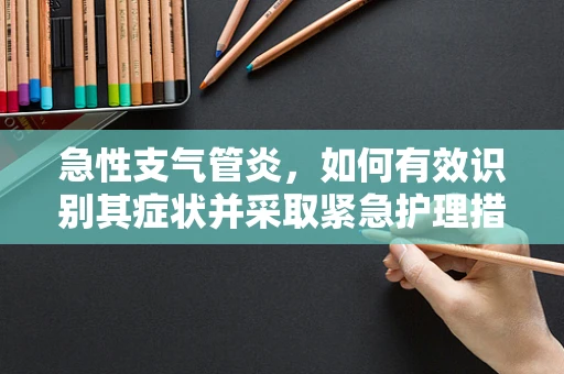 急性支气管炎，如何有效识别其症状并采取紧急护理措施？