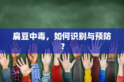 扁豆中毒，如何识别与预防？