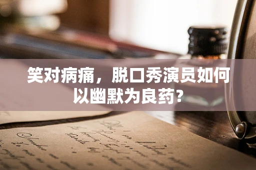 笑对病痛，脱口秀演员如何以幽默为良药？