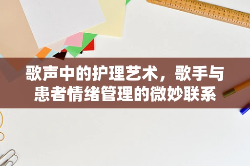 歌声中的护理艺术，歌手与患者情绪管理的微妙联系
