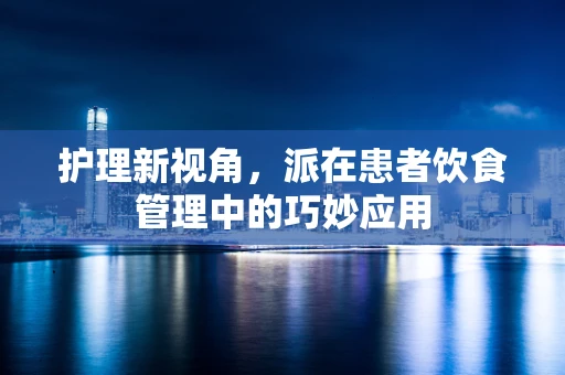 护理新视角，派在患者饮食管理中的巧妙应用