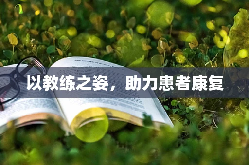 以教练之姿，助力患者康复