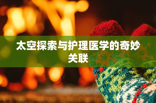 太空探索与护理医学的奇妙关联