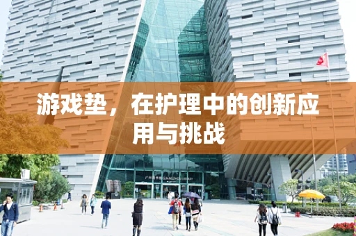 游戏垫，在护理中的创新应用与挑战