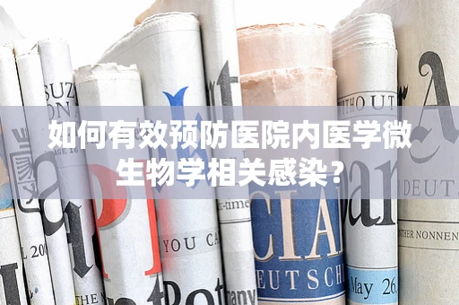 如何有效预防医院内医学微生物学相关感染？