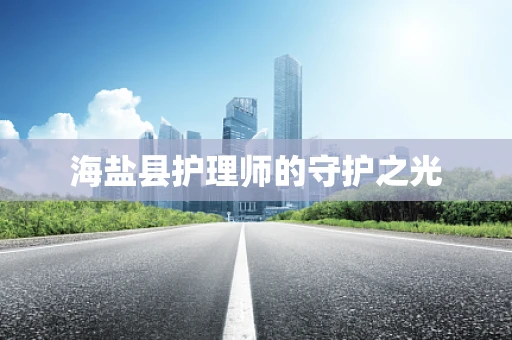 海盐县护理师的守护之光