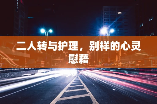 二人转与护理，别样的心灵慰藉