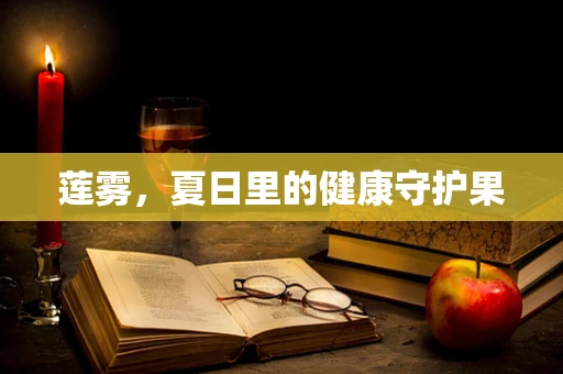 莲雾，夏日里的健康守护果