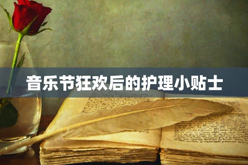 音乐节狂欢后的护理小贴士