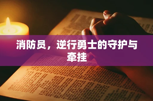 消防员，逆行勇士的守护与牵挂