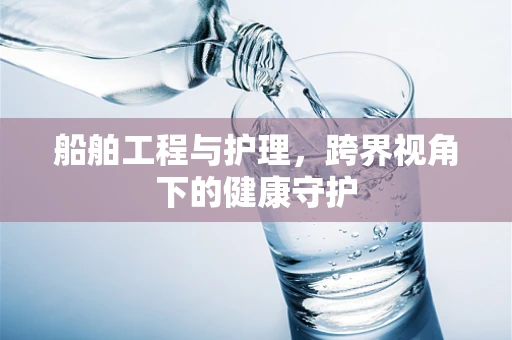 船舶工程与护理，跨界视角下的健康守护