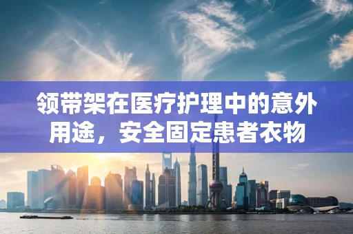 领带架在医疗护理中的意外用途，安全固定患者衣物