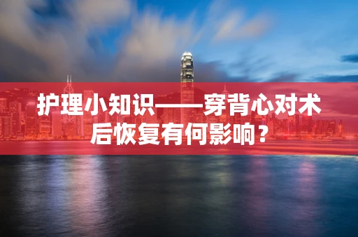 护理小知识——穿背心对术后恢复有何影响？
