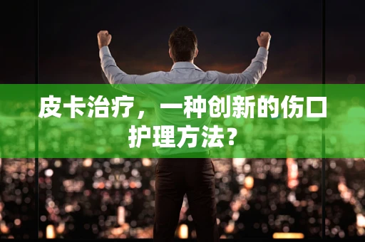 皮卡治疗，一种创新的伤口护理方法？