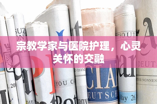 宗教学家与医院护理，心灵关怀的交融