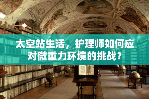 太空站生活，护理师如何应对微重力环境的挑战？