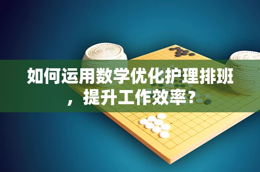 如何运用数学优化护理排班，提升工作效率？