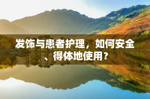 发饰与患者护理，如何安全、得体地使用？
