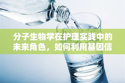 分子生物学在护理实践中的未来角色，如何利用基因信息优化患者护理？
