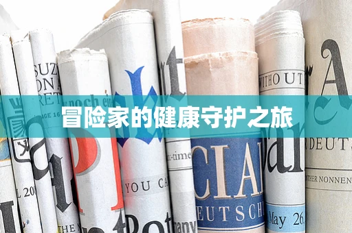 冒险家的健康守护之旅