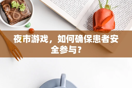 夜市游戏，如何确保患者安全参与？