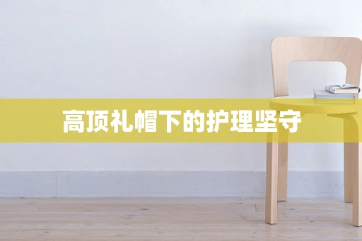 高顶礼帽下的护理坚守