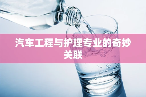 汽车工程与护理专业的奇妙关联