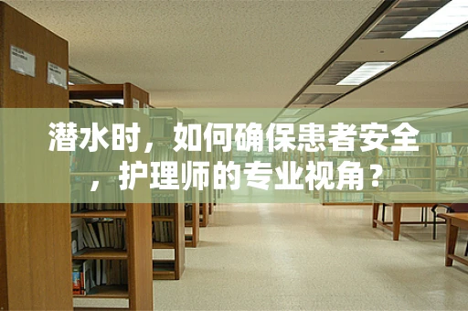 潜水时，如何确保患者安全，护理师的专业视角？