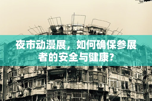 夜市动漫展，如何确保参展者的安全与健康？