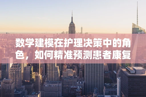 数学建模在护理决策中的角色，如何精准预测患者康复路径？