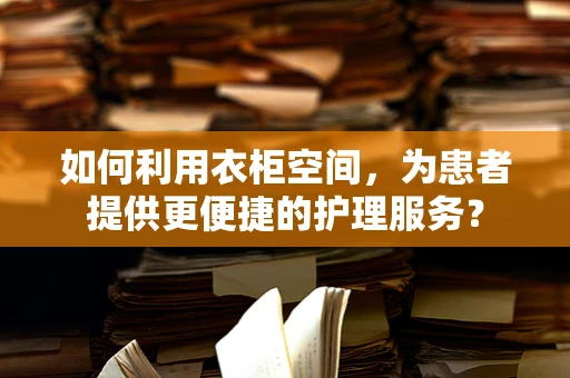 如何利用衣柜空间，为患者提供更便捷的护理服务？