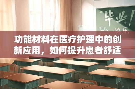 功能材料在医疗护理中的创新应用，如何提升患者舒适度与康复效率？