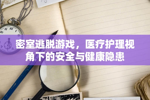 密室逃脱游戏，医疗护理视角下的安全与健康隐患