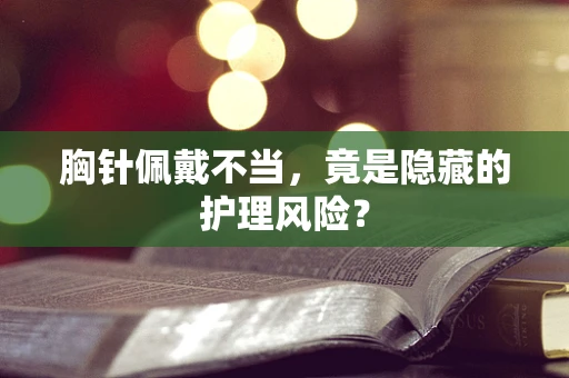 胸针佩戴不当，竟是隐藏的护理风险？