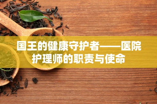 国王的健康守护者——医院护理师的职责与使命