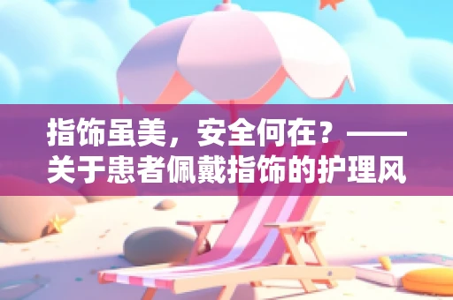 指饰虽美，安全何在？——关于患者佩戴指饰的护理风险与应对