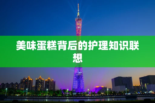美味蛋糕背后的护理知识联想