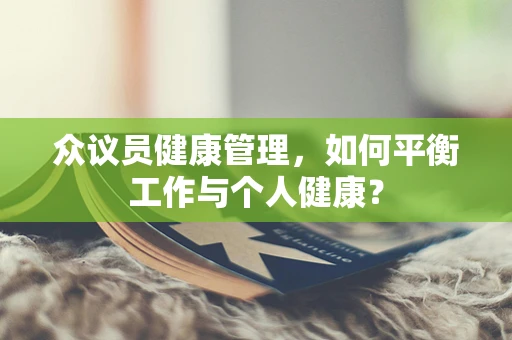 众议员健康管理，如何平衡工作与个人健康？