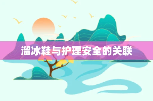 溜冰鞋与护理安全的关联