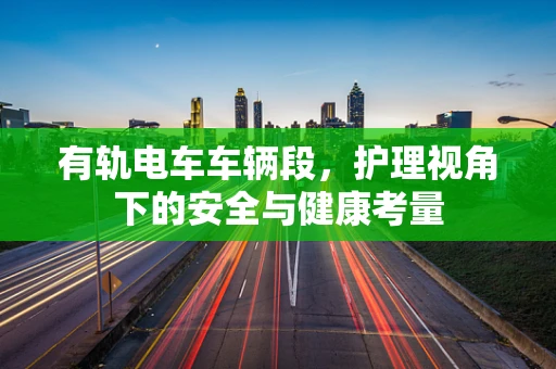 有轨电车车辆段，护理视角下的安全与健康考量