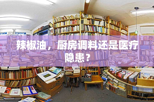辣椒油，厨房调料还是医疗隐患？